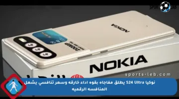 نوكيا S24 Ultra يطلق مفاجأة بقوة أداء خارقة وسعر تنافسي يشعل المنافسة الرقمية